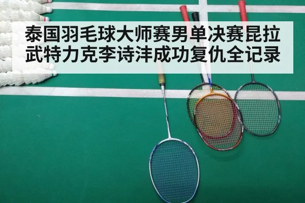 泰国羽毛球大师赛男单决赛昆拉武特力克李诗沣成功复仇全记录