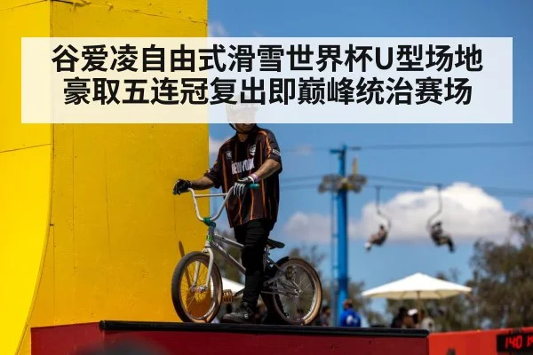 谷爱凌自由式滑雪世界杯U型场地豪取五连冠复出即巅峰统治赛场