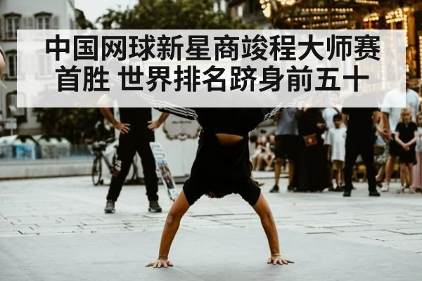 中国网球新星商竣程大师赛首胜 世界排名跻身前五十